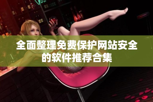 全面整理免费保护网站安全的软件推荐合集