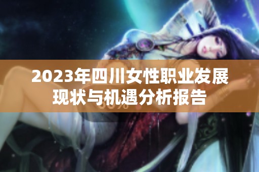 2023年四川女性职业发展现状与机遇分析报告
