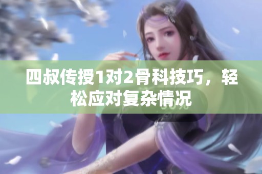 四叔传授1对2骨科技巧，轻松应对复杂情况