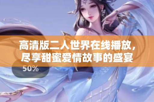 高清版二人世界在线播放，尽享甜蜜爱情故事的盛宴