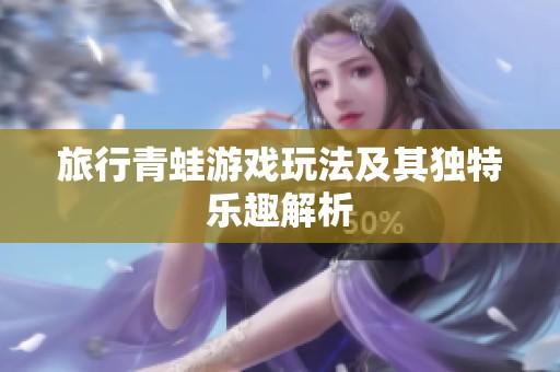 旅行青蛙游戏玩法及其独特乐趣解析
