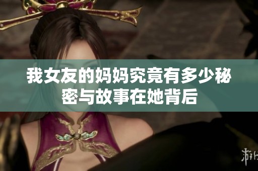 我女友的妈妈究竟有多少秘密与故事在她背后