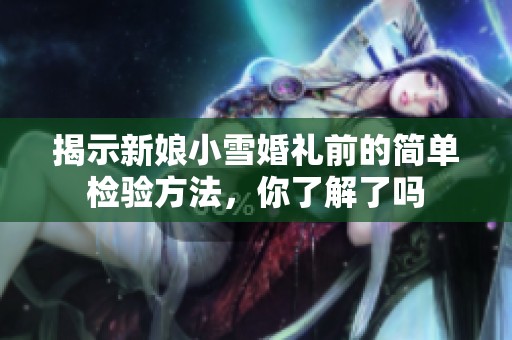 揭示新娘小雪婚礼前的简单检验方法，你了解了吗