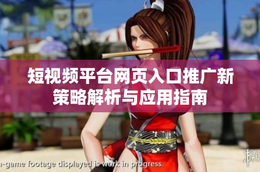 短视频平台网页入口推广新策略解析与应用指南