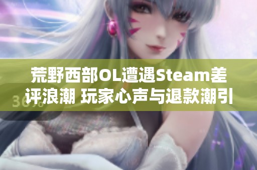 荒野西部OL遭遇Steam差评浪潮 玩家心声与退款潮引发关注