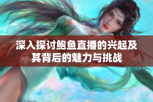 深入探讨鲍鱼直播的兴起及其背后的魅力与挑战