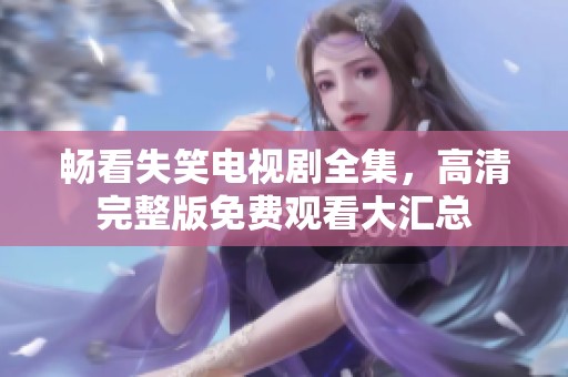畅看失笑电视剧全集，高清完整版免费观看大汇总