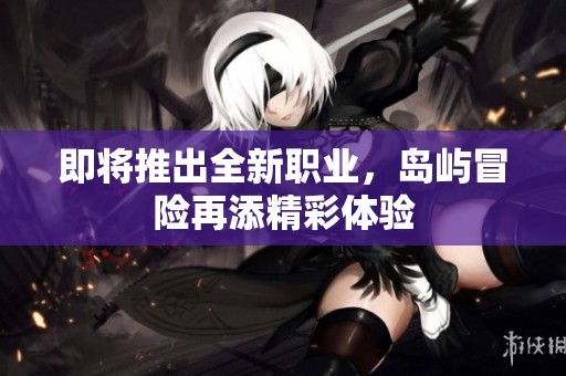 即将推出全新职业，岛屿冒险再添精彩体验