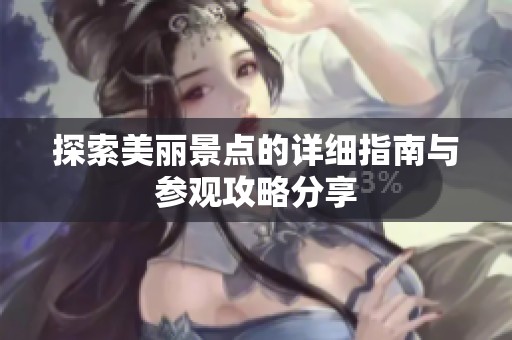 探索美丽景点的详细指南与参观攻略分享