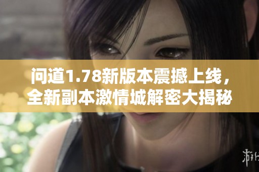 问道1.78新版本震撼上线，全新副本激情城解密大揭秘