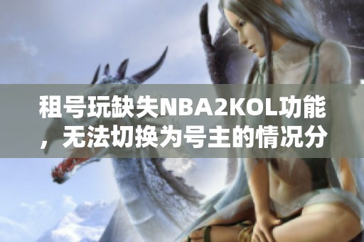 租号玩缺失NBA2KOL功能，无法切换为号主的情况分析