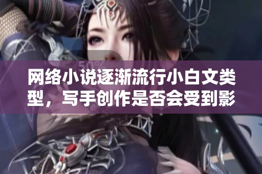 网络小说逐渐流行小白文类型，写手创作是否会受到影响