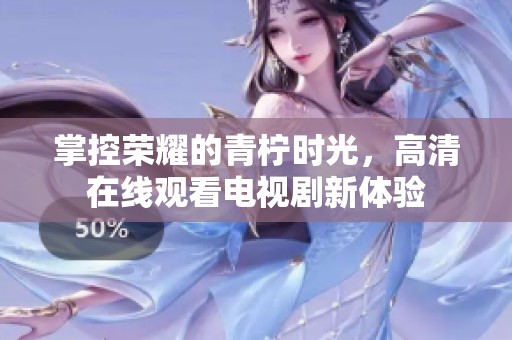 掌控荣耀的青柠时光，高清在线观看电视剧新体验