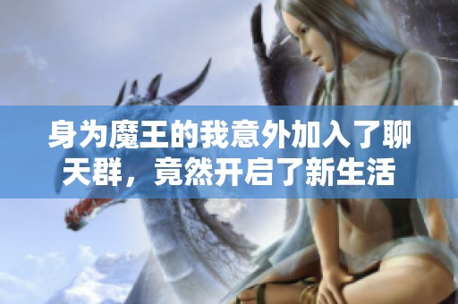 身为魔王的我意外加入了聊天群，竟然开启了新生活