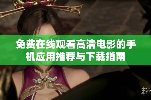 免费在线观看高清电影的手机应用推荐与下载指南