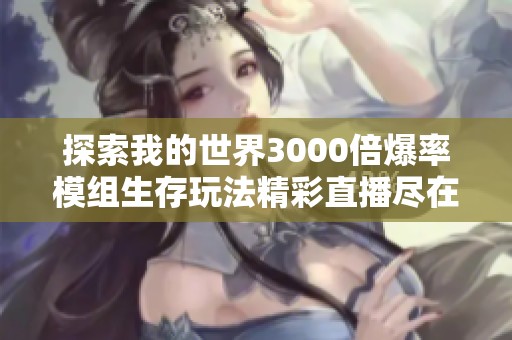 探索我的世界3000倍爆率模组生存玩法精彩直播尽在喜马