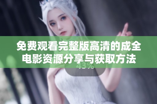 免费观看完整版高清的成全电影资源分享与获取方法
