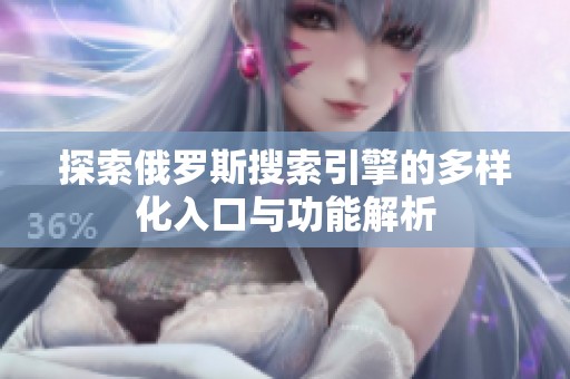 探索俄罗斯搜索引擎的多样化入口与功能解析