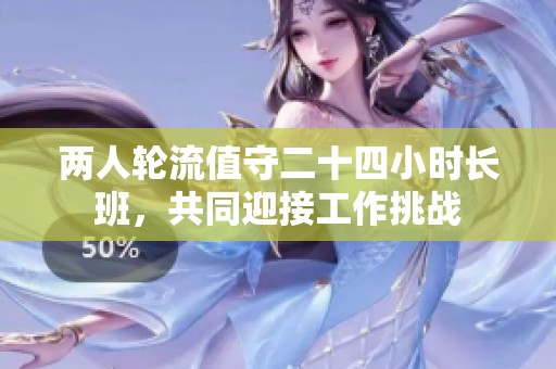 两人轮流值守二十四小时长班，共同迎接工作挑战