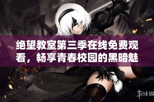 绝望教室第三季在线免费观看，畅享青春校园的黑暗魅力