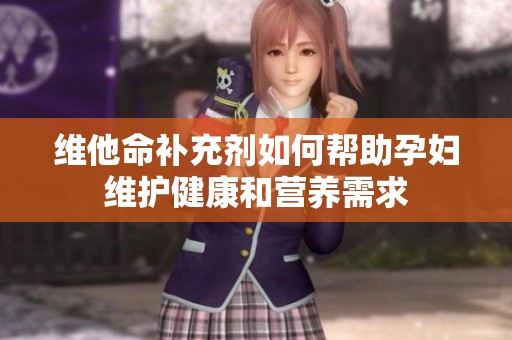 维他命补充剂如何帮助孕妇维护健康和营养需求