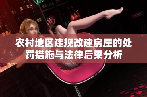 农村地区违规改建房屋的处罚措施与法律后果分析