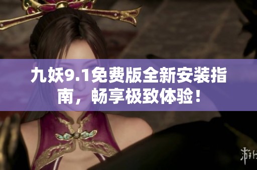 九妖9.1免费版全新安装指南，畅享极致体验！