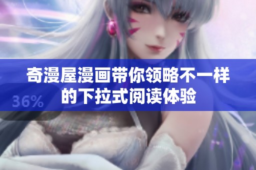 奇漫屋漫画带你领略不一样的下拉式阅读体验