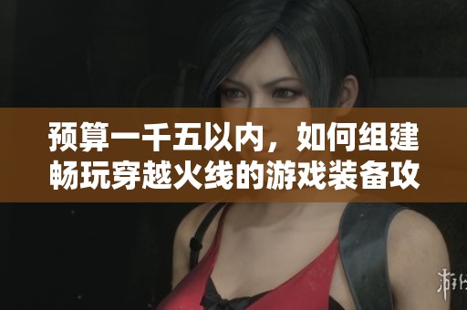 预算一千五以内，如何组建畅玩穿越火线的游戏装备攻略