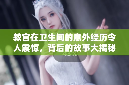 教官在卫生间的意外经历令人震惊，背后的故事大揭秘
