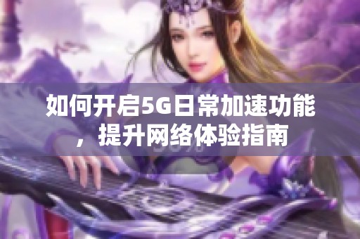 如何开启5G日常加速功能，提升网络体验指南