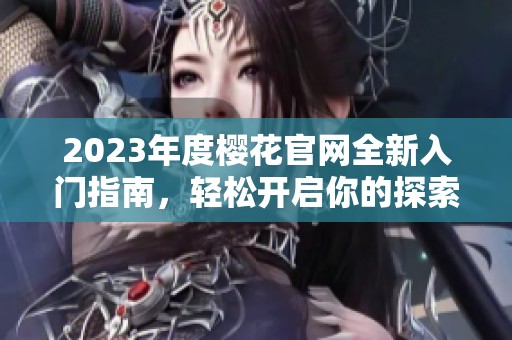 2023年度樱花官网全新入门指南，轻松开启你的探索之旅