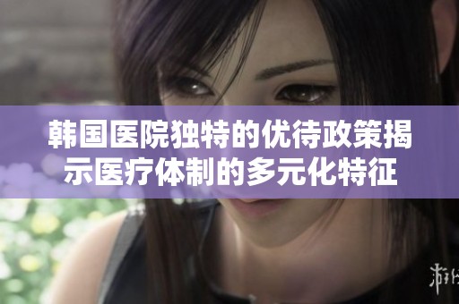 韩国医院独特的优待政策揭示医疗体制的多元化特征