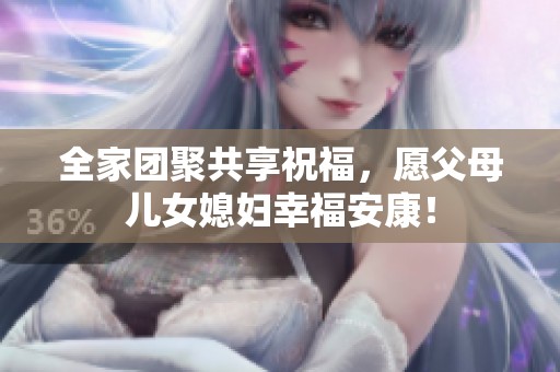 全家团聚共享祝福，愿父母儿女媳妇幸福安康！