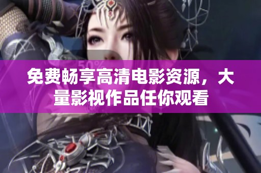 免费畅享高清电影资源，大量影视作品任你观看