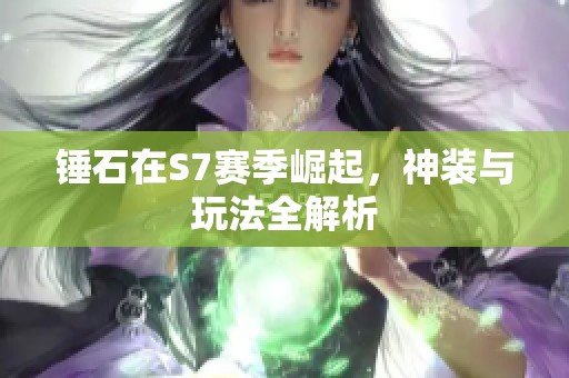 锤石在S7赛季崛起，神装与玩法全解析