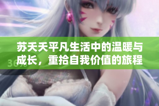 苏夭夭平凡生活中的温暖与成长，重拾自我价值的旅程