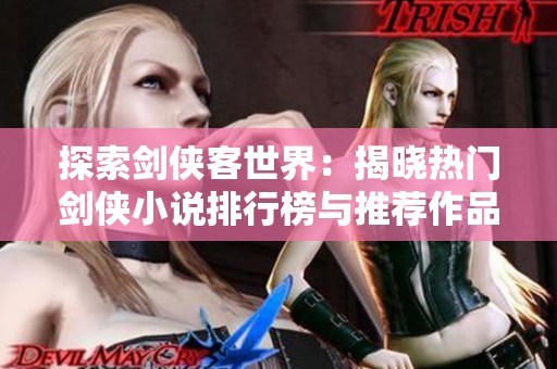 探索剑侠客世界：揭晓热门剑侠小说排行榜与推荐作品