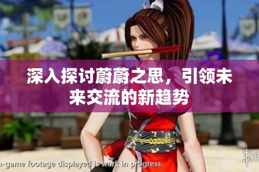 深入探讨蔚蔚之思，引领未来交流的新趋势