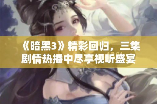 《暗黑3》精彩回归，三集剧情热播中尽享视听盛宴