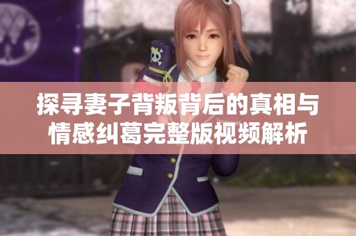 探寻妻子背叛背后的真相与情感纠葛完整版视频解析