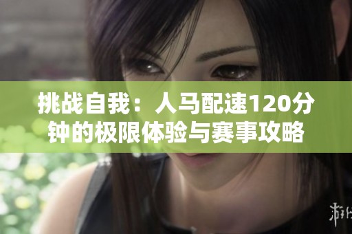 挑战自我：人马配速120分钟的极限体验与赛事攻略