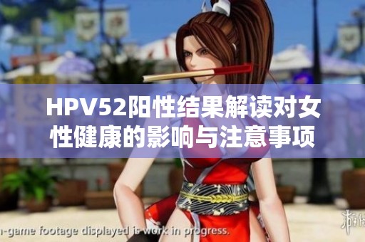 HPV52阳性结果解读对女性健康的影响与注意事项