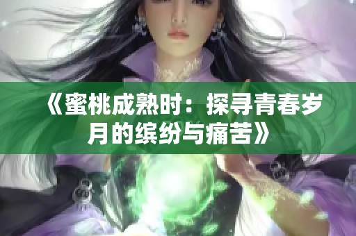 《蜜桃成熟时：探寻青春岁月的缤纷与痛苦》