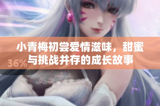 小青梅初尝爱情滋味，甜蜜与挑战并存的成长故事