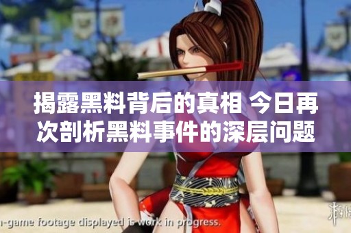 揭露黑料背后的真相 今日再次剖析黑料事件的深层问题