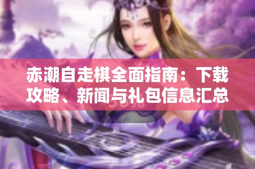 赤潮自走棋全面指南：下载攻略、新闻与礼包信息汇总