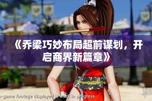 《乔梁巧妙布局超前谋划，开启商界新篇章》