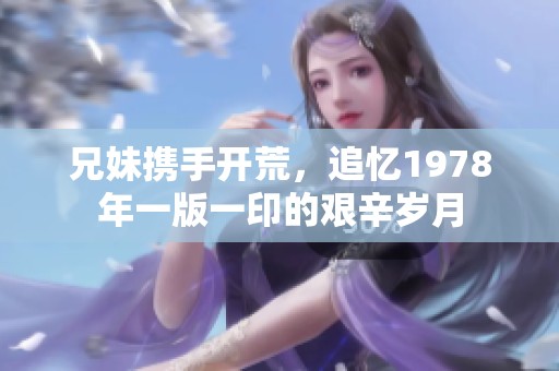 兄妹携手开荒，追忆1978年一版一印的艰辛岁月