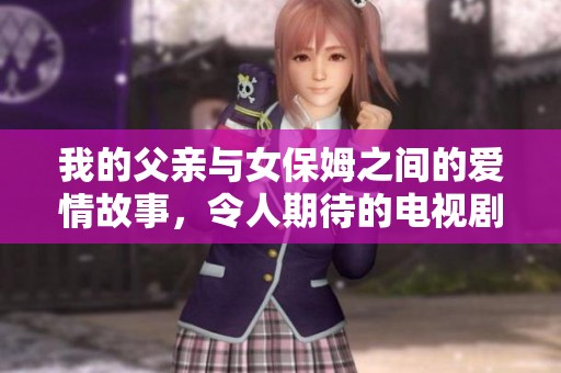 我的父亲与女保姆之间的爱情故事，令人期待的电视剧之旅